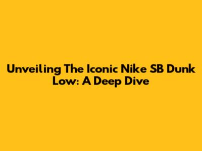 Unveiling The Iconic Nike SB Dunk Low: A Deep Dive
