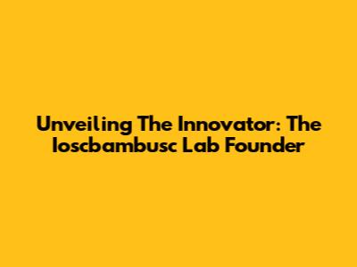 Unveiling The Innovator: The Ioscbambusc Lab Founder