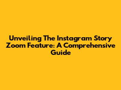 Unveiling The Instagram Story Zoom Feature: A Comprehensive Guide