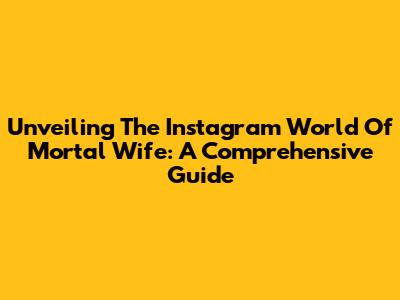 Unveiling The Instagram World Of 'Mortal Wife': A Comprehensive Guide
