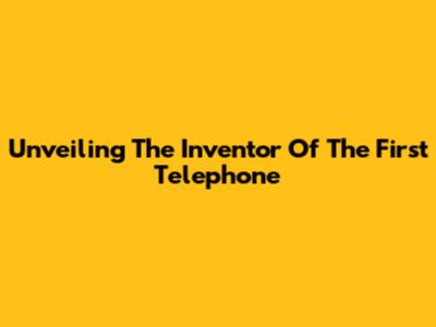 Unveiling The Inventor Of The First Telephone