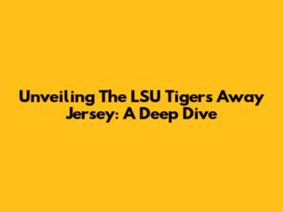 Unveiling The LSU Tigers' Away Jersey: A Deep Dive