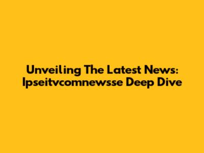 Unveiling The Latest News: Ipseitvcomnewsse Deep Dive