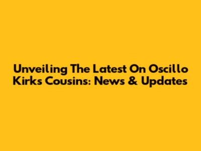 Unveiling The Latest On Oscillo Kirk's Cousins: News & Updates