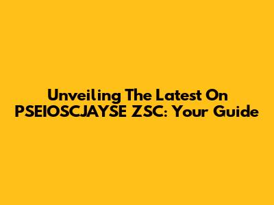 Unveiling The Latest On PSEIOSCJAYSE ZSC: Your Guide