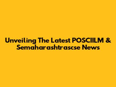 Unveiling The Latest POSCIILM & Semaharashtrascse News