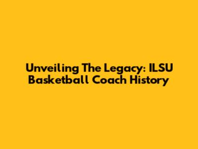 Unveiling The Legacy: ILSU Basketball Coach History
