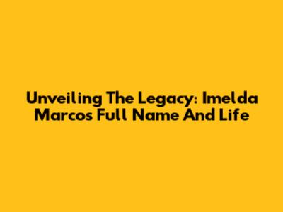 Unveiling The Legacy: Imelda Marcos' Full Name And Life
