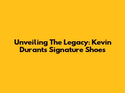 Unveiling The Legacy: Kevin Durant's Signature Shoes