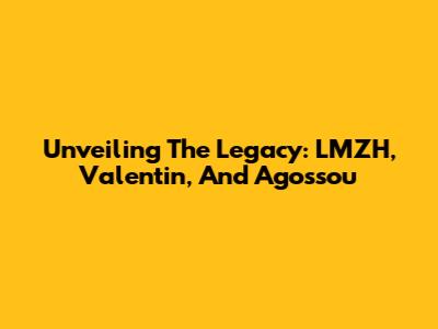 Unveiling The Legacy: LMZH, Valentin, And Agossou