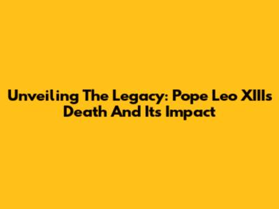 Unveiling The Legacy: Pope Leo XIII's Death And Its Impact