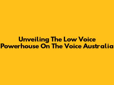 Unveiling The Low Voice Powerhouse On The Voice Australia