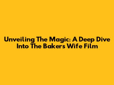 Unveiling The Magic: A Deep Dive Into 'The Baker's Wife' Film