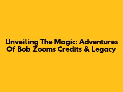 Unveiling The Magic: Adventures Of Bob Zoom's Credits & Legacy