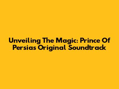 Unveiling The Magic: Prince Of Persia's Original Soundtrack