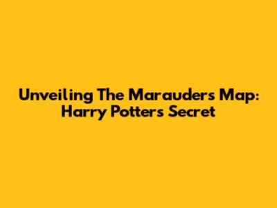 Unveiling The Marauder's Map: Harry Potter's Secret
