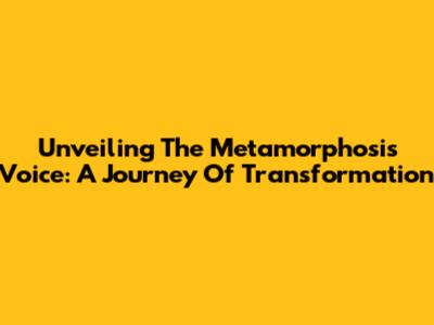 Unveiling The Metamorphosis Voice: A Journey Of Transformation