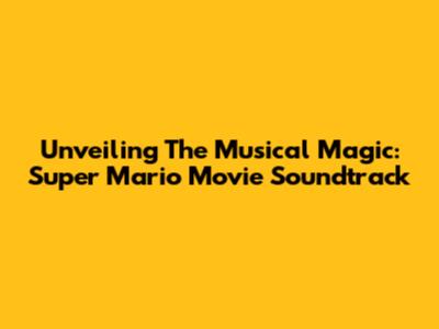 Unveiling The Musical Magic: Super Mario Movie Soundtrack