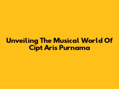 Unveiling The Musical World Of Cipt Aris Purnama