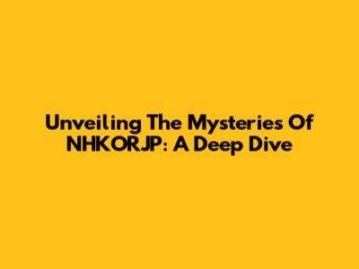 Unveiling The Mysteries Of NHKORJP: A Deep Dive
