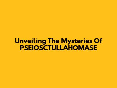 Unveiling The Mysteries Of PSEIOSCTULLAHOMASE