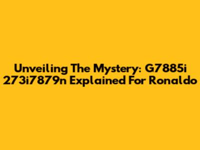 Unveiling The Mystery: G7885i 273i7879n Explained For Ronaldo