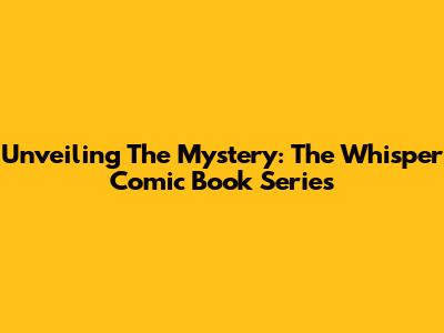 Unveiling The Mystery: The Whisper Comic Book Series