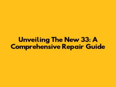 Unveiling The New 33: A Comprehensive Repair Guide