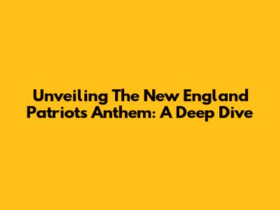 Unveiling The New England Patriots Anthem: A Deep Dive