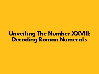 Unveiling The Number XXVIII: Decoding Roman Numerals