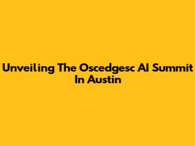Unveiling The Oscedgesc AI Summit In Austin