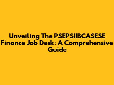Unveiling The PSEPSIIBCASESE Finance Job Desk: A Comprehensive Guide