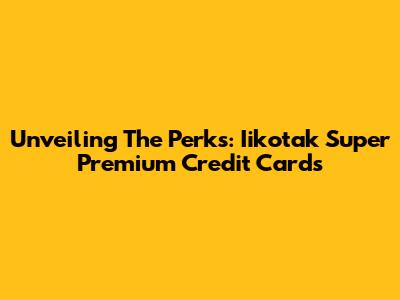 Unveiling The Perks: Iikotak Super Premium Credit Cards