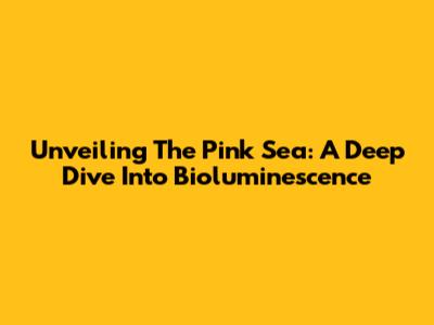 Unveiling The Pink Sea: A Deep Dive Into Bioluminescence