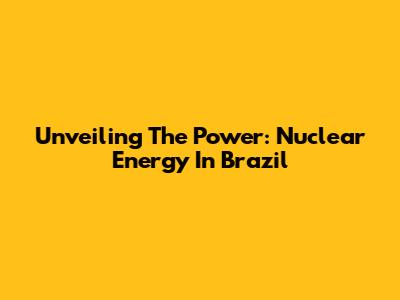 Unveiling The Power: Nuclear Energy In Brazil