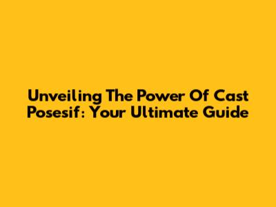 Unveiling The Power Of Cast Posesif: Your Ultimate Guide