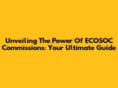 Unveiling The Power Of ECOSOC Commissions: Your Ultimate Guide
