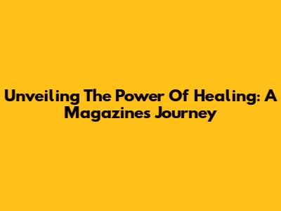 Unveiling The Power Of Healing: A Magazine's Journey