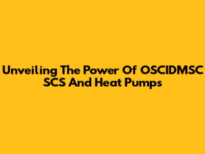 Unveiling The Power Of OSCIDMSC SCS And Heat Pumps