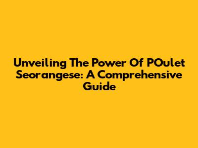 Unveiling The Power Of POulet Seorangese: A Comprehensive Guide