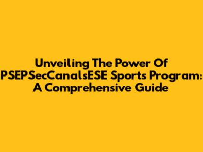 Unveiling The Power Of PSEPSecCanalsESE Sports Program: A Comprehensive Guide