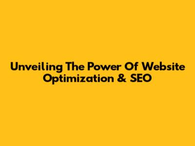 Unveiling The Power Of Website Optimization & SEO
