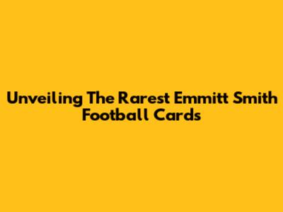 Unveiling The Rarest Emmitt Smith Football Cards