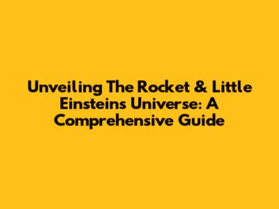 Unveiling The Rocket & Little Einsteins Universe: A Comprehensive Guide