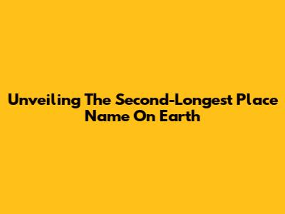 Unveiling The Second-Longest Place Name On Earth