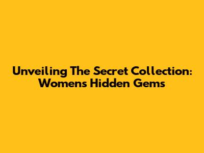 Unveiling The Secret Collection: Women's Hidden Gems