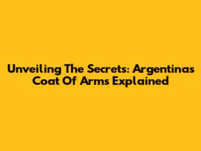 Unveiling The Secrets: Argentina's Coat Of Arms Explained