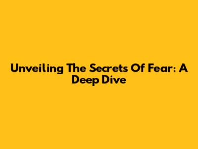 Unveiling The Secrets Of Fear: A Deep Dive