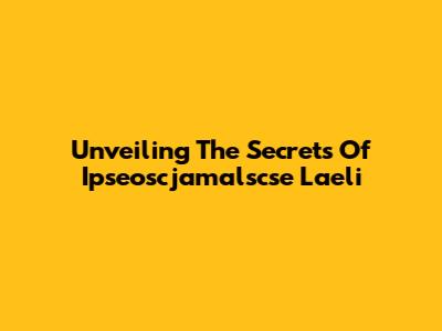 Unveiling The Secrets Of Ipseoscjamalscse Laeli