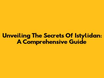 Unveiling The Secrets Of Istylidan: A Comprehensive Guide
